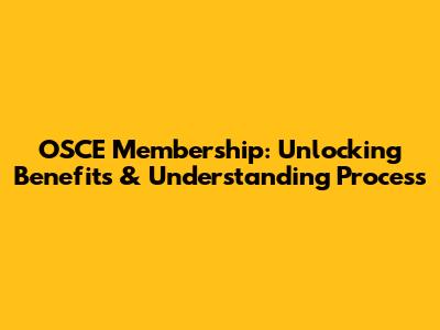 OSCE Membership: Unlocking Benefits & Understanding Process