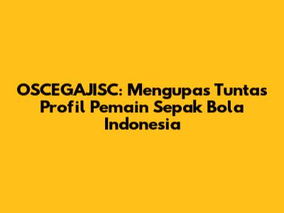 OSCEGAJISC: Mengupas Tuntas Profil Pemain Sepak Bola Indonesia
