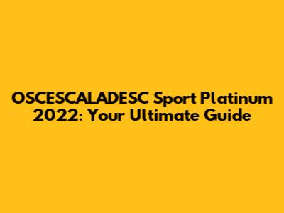 OSCESCALADESC Sport Platinum 2022: Your Ultimate Guide