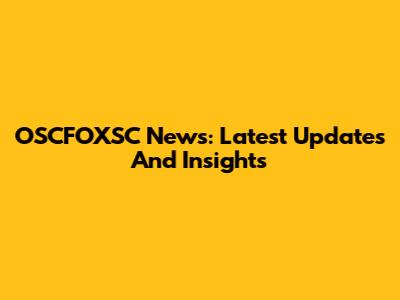 OSCFOXSC News: Latest Updates And Insights