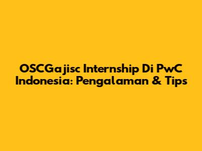 OSCGajisc Internship Di PwC Indonesia: Pengalaman & Tips