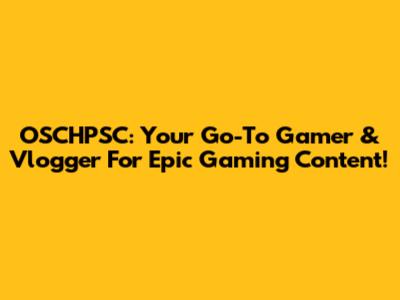 OSCHPSC: Your Go-To Gamer & Vlogger For Epic Gaming Content!