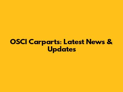 OSCI Carparts: Latest News & Updates