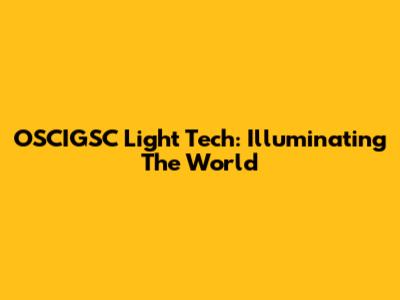 OSCIGSC Light Tech: Illuminating The World