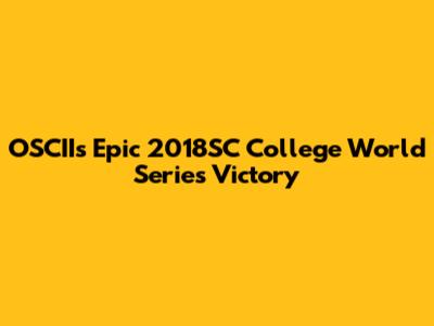 OSCII's Epic 2018SC College World Series Victory
