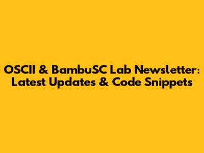 OSCII & BambuSC Lab Newsletter: Latest Updates & Code Snippets
