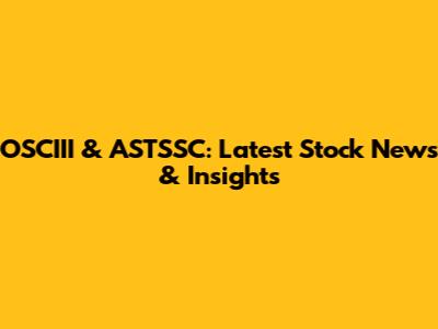 OSCIII & ASTSSC: Latest Stock News & Insights