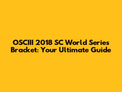 OSCIII 2018 SC World Series Bracket: Your Ultimate Guide