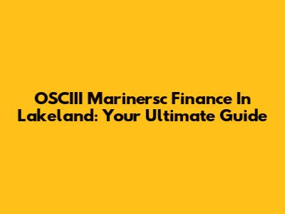 OSCIII Marinersc Finance In Lakeland: Your Ultimate Guide