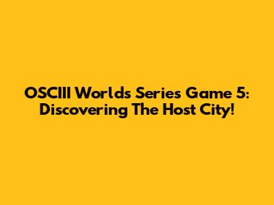 OSCIII Worlds Series Game 5: Discovering The Host City!