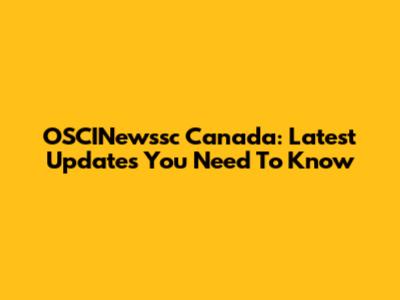 OSCINewssc Canada: Latest Updates You Need To Know