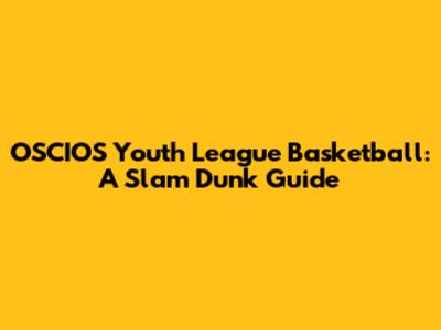 OSCIOS Youth League Basketball: A Slam Dunk Guide