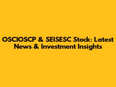 OSCIOSCP & SEISESC Stock: Latest News & Investment Insights