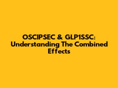 OSCIPSEC & GLP1SSC: Understanding The Combined Effects