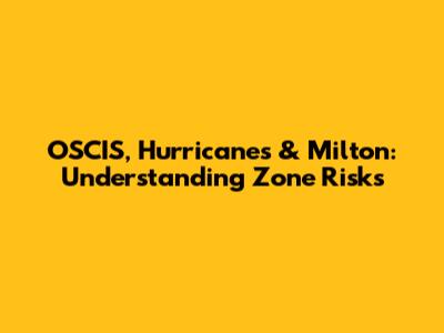 OSCIS, Hurricanes & Milton: Understanding Zone Risks