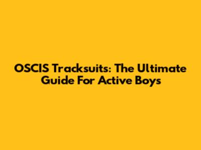 OSCIS Tracksuits: The Ultimate Guide For Active Boys