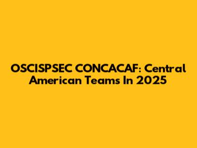 OSCISPSEC CONCACAF: Central American Teams In 2025
