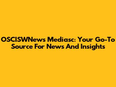 OSCISWNews Mediasc: Your Go-To Source For News And Insights