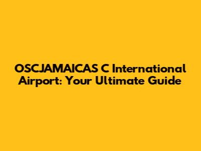 OSCJAMAICAS C International Airport: Your Ultimate Guide