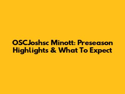 OSCJoshsc Minott: Preseason Highlights & What To Expect