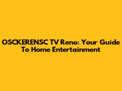 OSCKERENSC TV Reno: Your Guide To Home Entertainment
