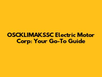 OSCKLIMAKSSC Electric Motor Corp: Your Go-To Guide