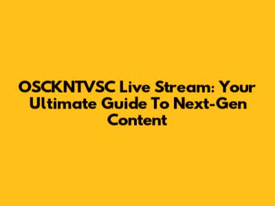 OSCKNTVSC Live Stream: Your Ultimate Guide To Next-Gen Content
