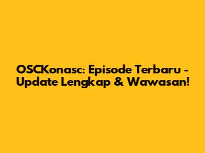 OSCKonasc: Episode Terbaru - Update Lengkap & Wawasan!