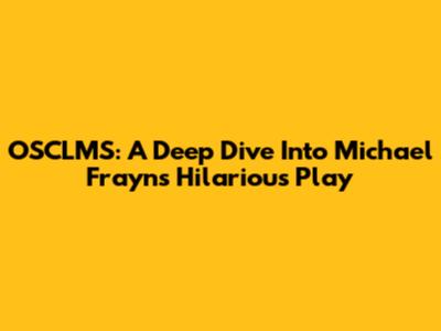 OSCLMS: A Deep Dive Into Michael Frayn's Hilarious Play