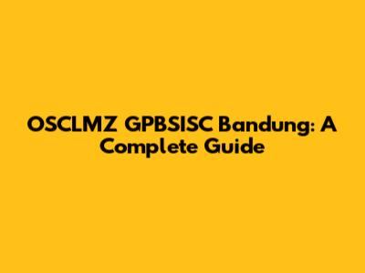 OSCLMZ GPBSISC Bandung: A Complete Guide