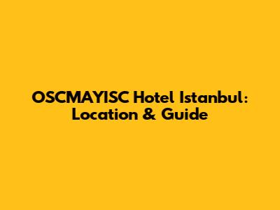 OSCMAYISC Hotel Istanbul: Location & Guide