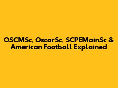 OSCMSc, OscarSc, SCPEMainSc & American Football Explained