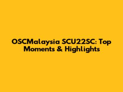 OSCMalaysia SCU22SC: Top Moments & Highlights