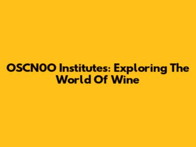 OSCN0O Institutes: Exploring The World Of Wine