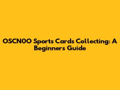 OSCN0O Sports Cards Collecting: A Beginner's Guide