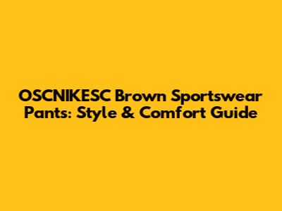 OSCNIKESC Brown Sportswear Pants: Style & Comfort Guide