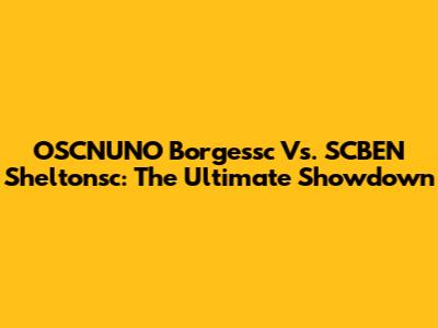 OSCNUNO Borgessc Vs. SCBEN Sheltonsc: The Ultimate Showdown