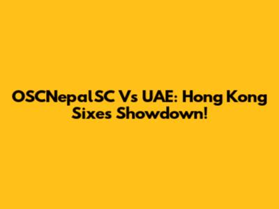 OSCNepalSC Vs UAE: Hong Kong Sixes Showdown!