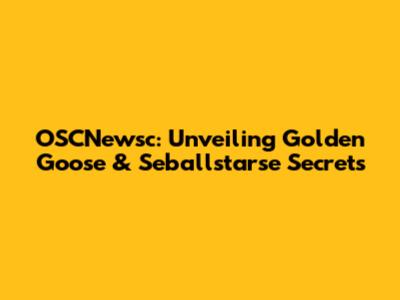 OSCNewsc: Unveiling Golden Goose & Seballstarse Secrets