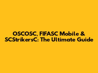 OSCOSC, FIFASC Mobile & SCStrikersC: The Ultimate Guide