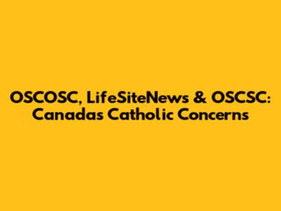OSCOSC, LifeSiteNews & OSCSC: Canada's Catholic Concerns