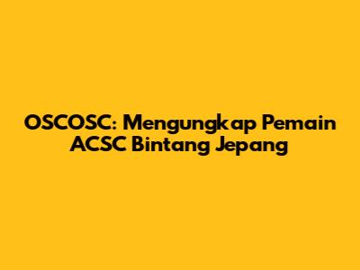 OSCOSC: Mengungkap Pemain ACSC Bintang Jepang