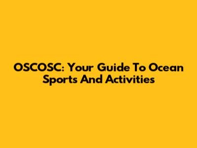 OSCOSC: Your Guide To Ocean Sports And Activities