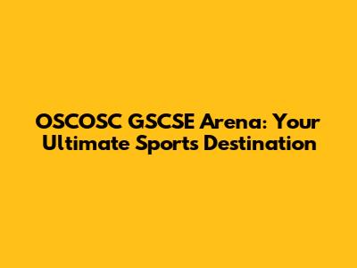 OSCOSC GSCSE Arena: Your Ultimate Sports Destination