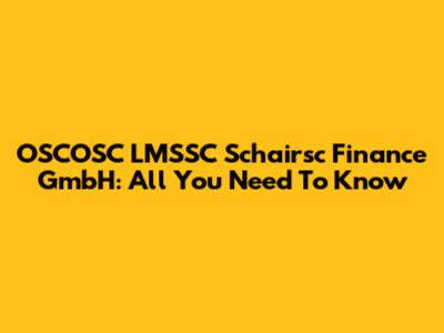 OSCOSC LMSSC Schairsc Finance GmbH: All You Need To Know