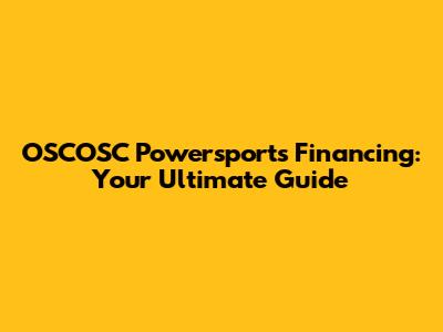 OSCOSC Powersports Financing: Your Ultimate Guide