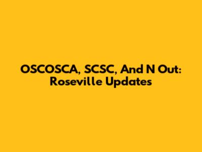 OSCOSCA, SCSC, And N Out: Roseville Updates
