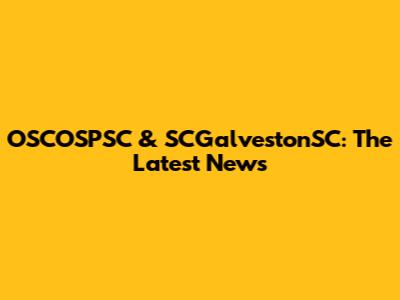 OSCOSPSC & SCGalvestonSC: The Latest News