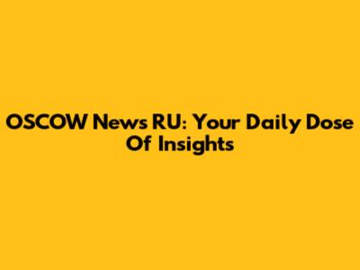 OSCOW News RU: Your Daily Dose Of Insights