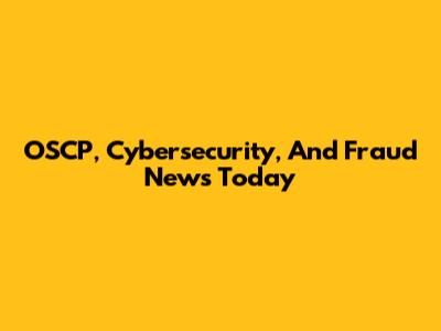 OSCP, Cybersecurity, And Fraud News Today